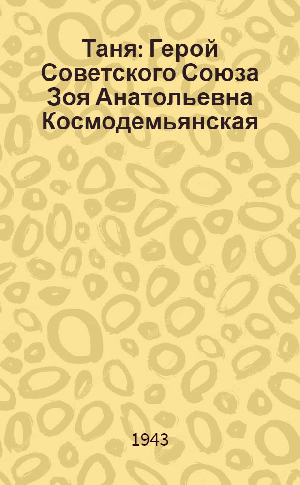 Таня : Герой Советского Союза Зоя Анатольевна Космодемьянская