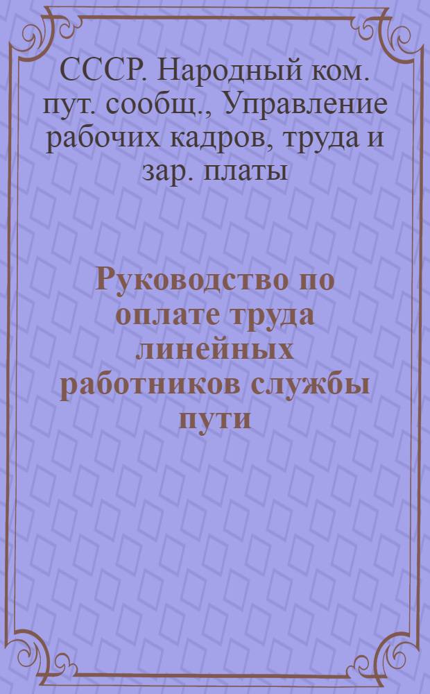Руководство по оплате труда линейных работников службы пути : Систематизир. изложение приказов и распоряжений НКПС и его упр-ний