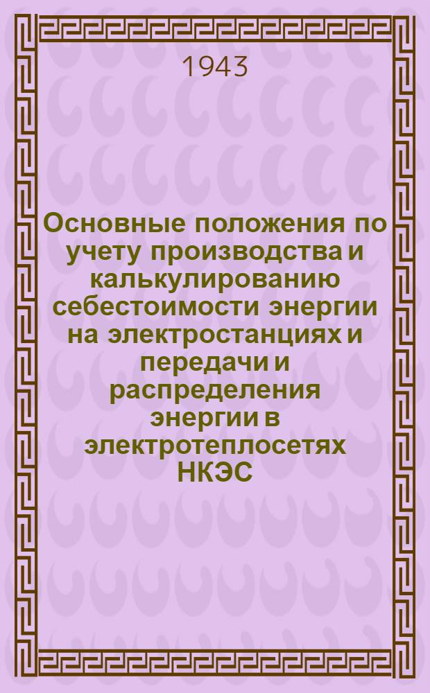Основные положения по учету производства и калькулированию себестоимости энергии на электростанциях и передачи и распределения энергии в электротеплосетях НКЭС