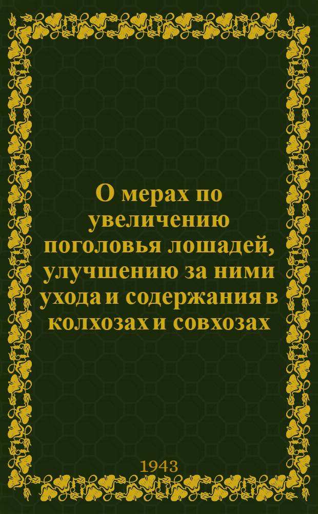 О мерах по увеличению поголовья лошадей, улучшению за ними ухода и содержания в колхозах и совхозах : Постановл. СНК СССР и ЦК ВКП(б)