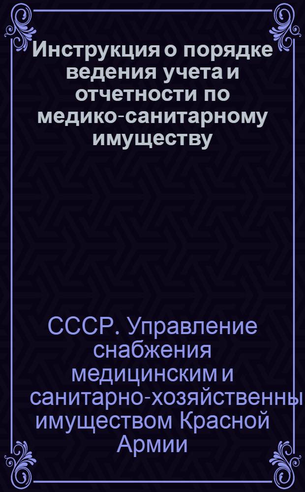 Инструкция о порядке ведения учета и отчетности по медико-санитарному имуществу : (Для войсковых частей, соединений и лечеб. учреждений войскового и фронтового р-нов)