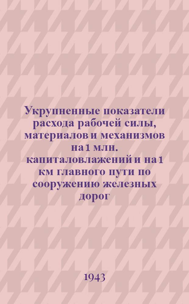 Укрупненные показатели расхода рабочей силы, материалов и механизмов на 1 млн. капиталовлажений и на 1 км главного пути по сооружению железных дорог