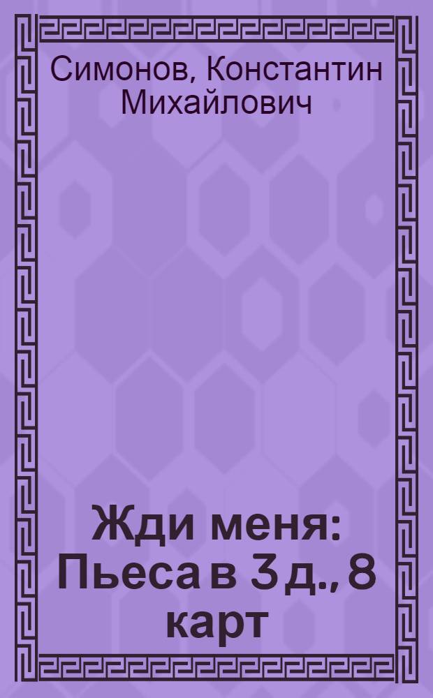 Жди меня : Пьеса в 3 д., 8 карт