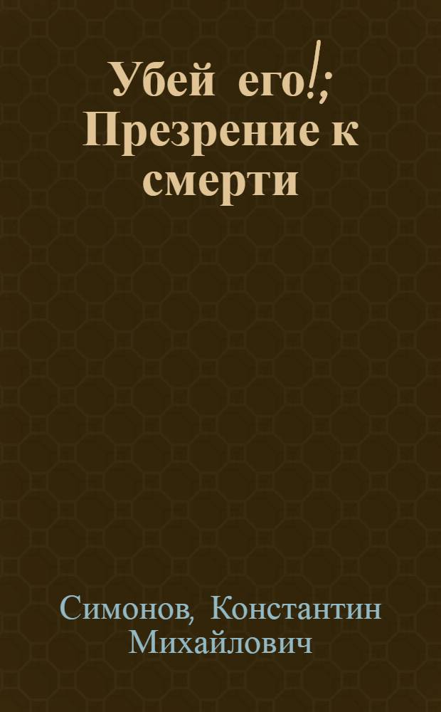 Убей его!; Презрение к смерти: Стихи / К. Симонов