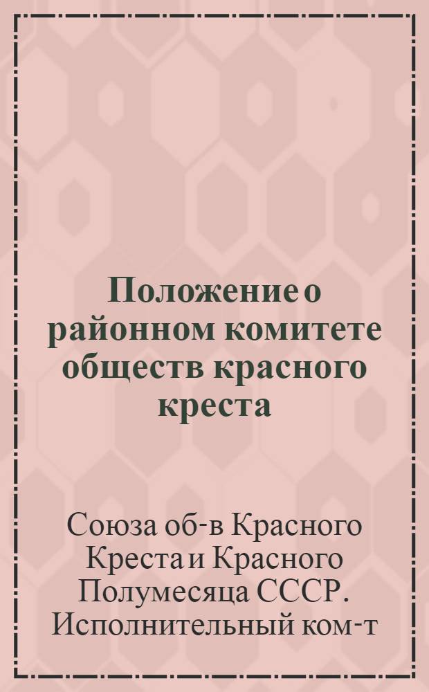 Положение о районном комитете обществ красного креста (красного полумесяца) СССР : Утв. Президиумом Исполкома СОКК и КП