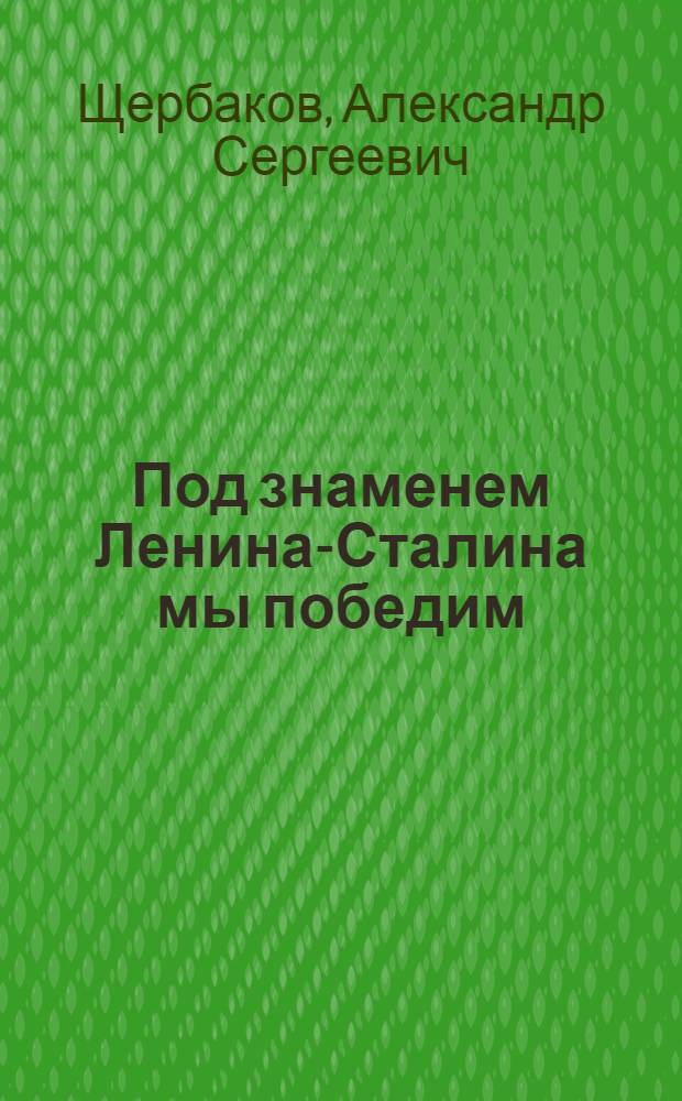 Под знаменем Ленина-Сталина мы победим : Доклад на Торжественно-траурном заседании посвященном XIX годовщине со дня смерти В. И. Ленина, 21 янв. 1943 г