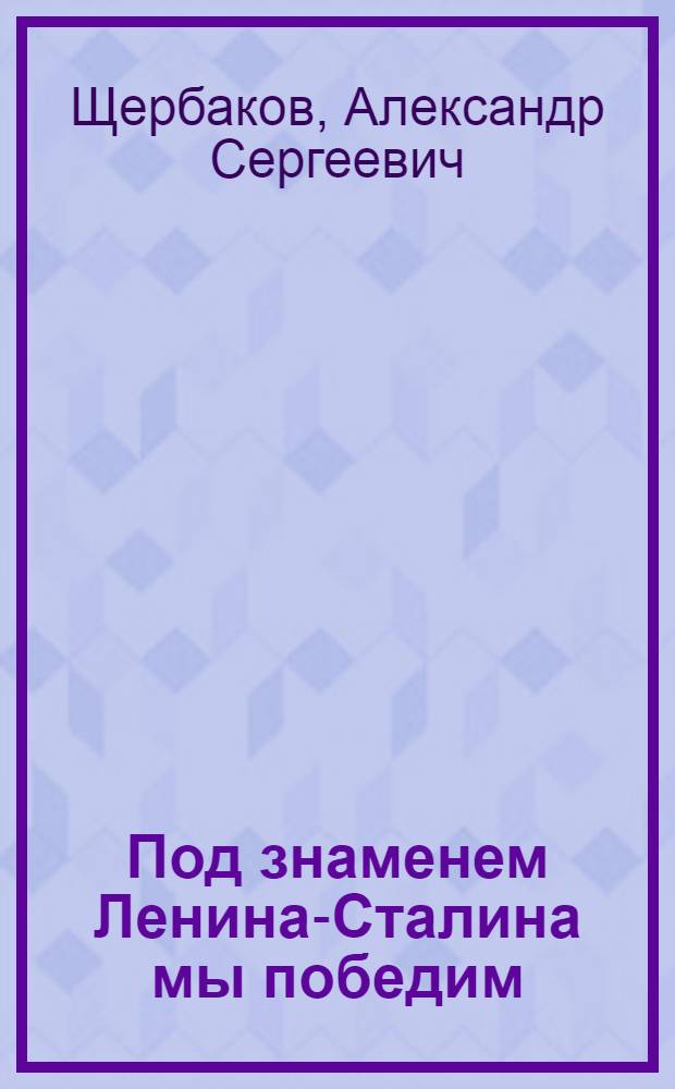Под знаменем Ленина-Сталина мы победим : Доклад 21 января 1943 года на Торжественно-траурном заседании, посвященном XIX годовщине со дня смерти В. И. Ленина