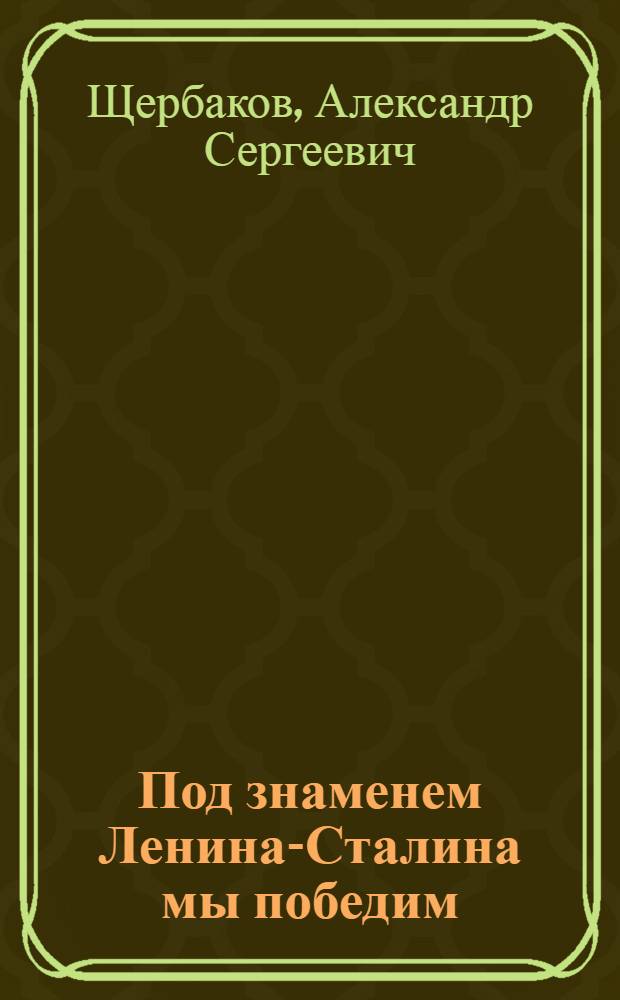 Под знаменем Ленина-Сталина мы победим : Доклад 21-го янв. 1943 г. на Торжеств.-траур. заседании, посвящ. XIX годовщине со дня смерти В. И. Ленина