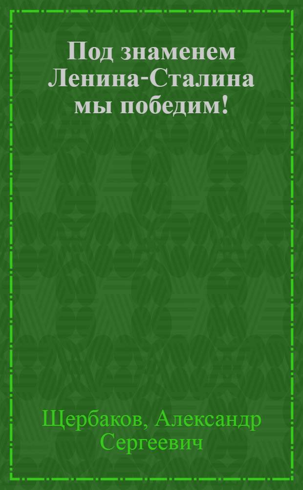 Под знаменем Ленина-Сталина мы победим! : Доклад на Торжеств.-траур. заседании, посвящ. XIX годовщине со дня смерти В. И. Ленина 21-го янв. 1943 г