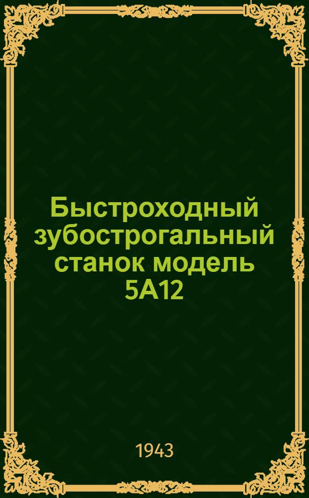 Быстроходный зубострогальный станок модель 5А12 : Руководство по обслуживанию