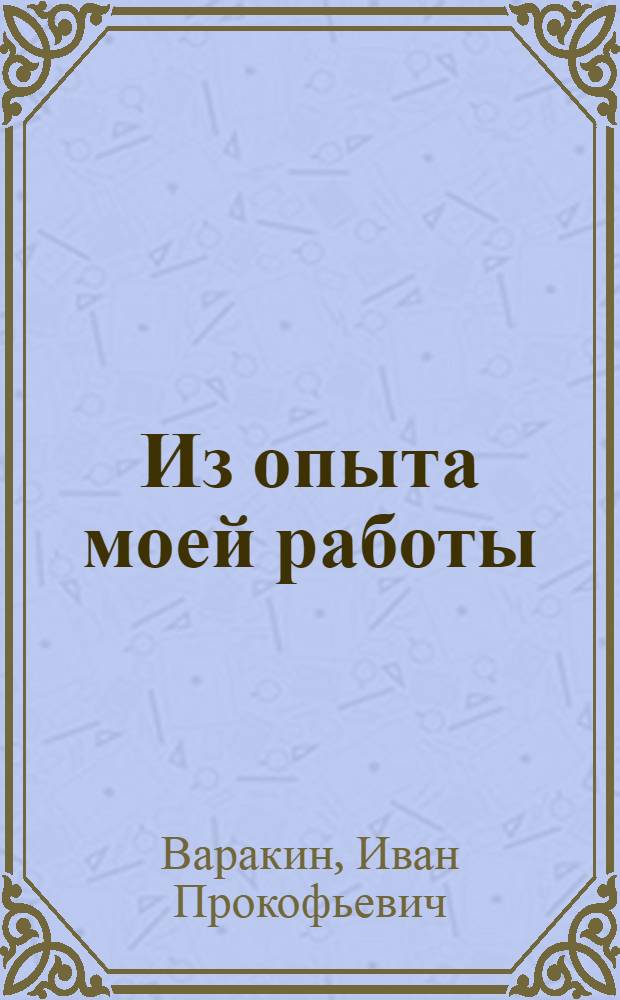 Из опыта моей работы : (Сокр. стеногр. выступления на Обл. совещании комбайнеров тов. И. Варакина - комбайнера Большевистской МТС, Ташлинского р-yа)