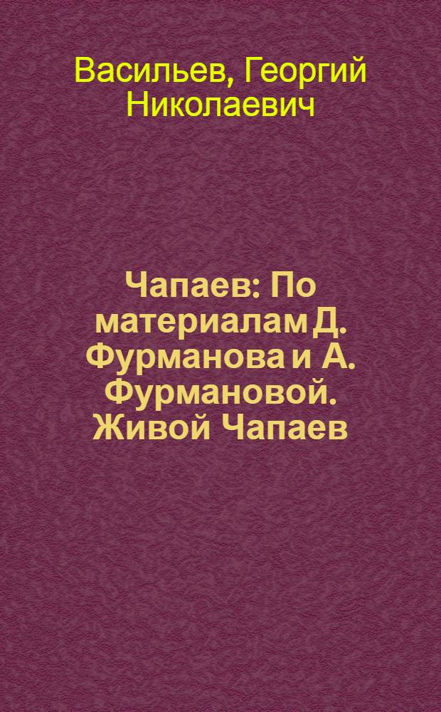 Чапаев : По материалам Д. Фурманова и А. Фурмановой. Живой Чапаев