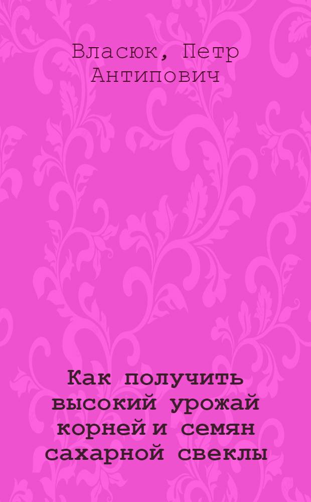Как получить высокий урожай корней и семян сахарной свеклы