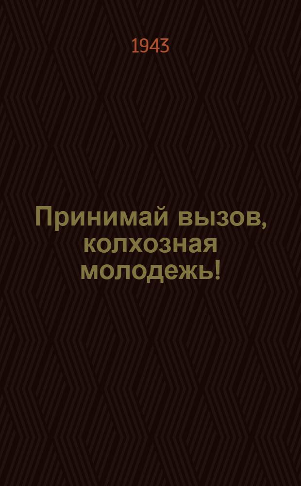 Принимай вызов, колхозная молодежь! : Обращение комсомольцев и колхозной молодежи сельхозартели "Путь крестьянина" с призывом об образовании особого фонда Главного командования Красной Армии и др. материалы