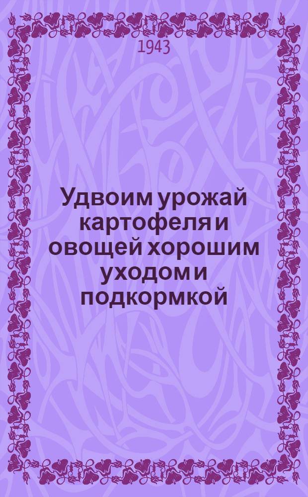 Удвоим урожай картофеля и овощей хорошим уходом и подкормкой