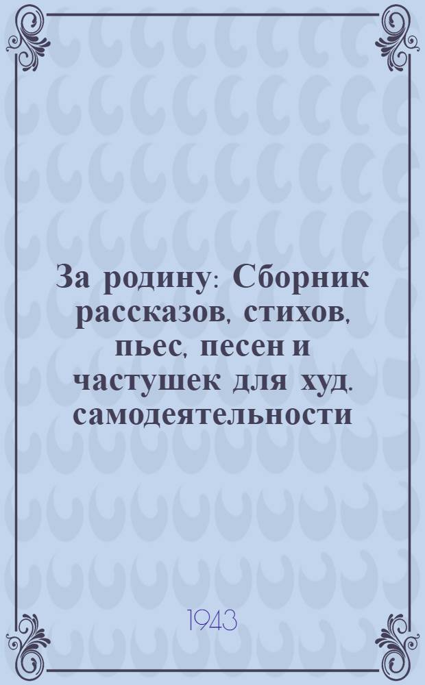 За родину : Сборник рассказов, стихов, пьес, песен и частушек для худ. самодеятельности