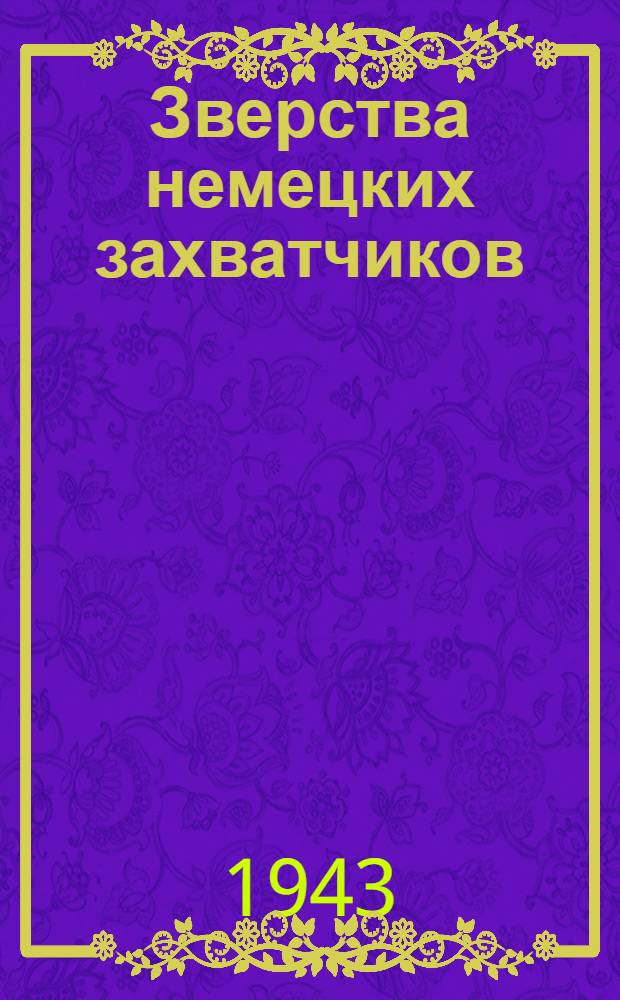 Зверства немецких захватчиков : Сб. статей, из газет