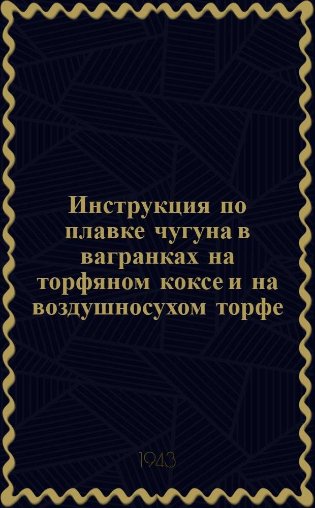 Инструкция по плавке чугуна в вагранках на торфяном коксе и на воздушносухом торфе; Инструкция по применению торфяного кокса для переплавки чугуна в вагранках; Инструкция по плавке чугуна в вагранках с применением сырого воздушной сушки торфа / Акад. коммун. хоз-ва