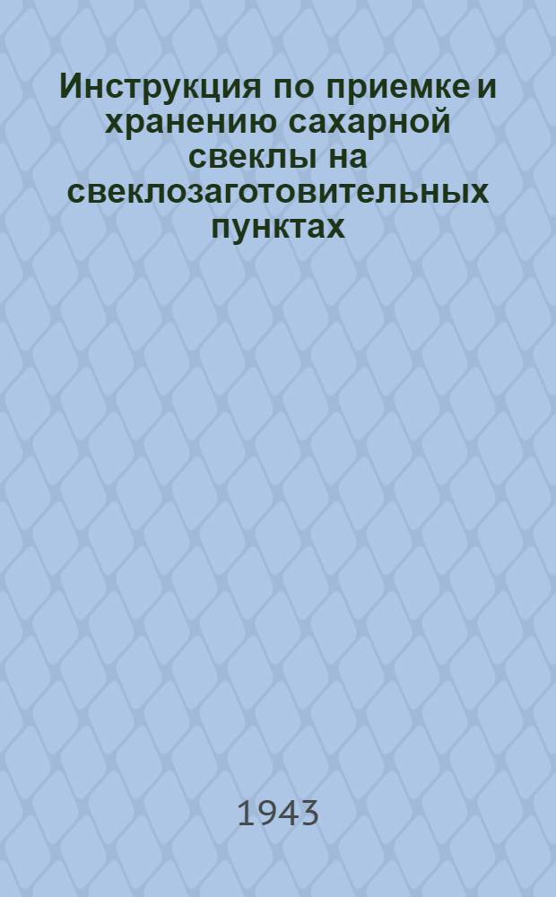 Инструкция по приемке и хранению сахарной свеклы на свеклозаготовительных пунктах (на 1943/44 год)