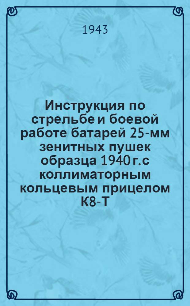 Инструкция по стрельбе и боевой работе батарей 25-мм зенитных пушек образца 1940 г. с коллиматорным кольцевым прицелом К8-Т