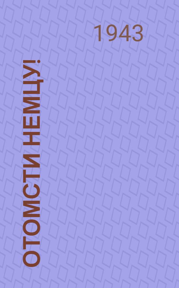 Отомсти немцу! : Факты чудовищных злодеяний фашистов над сов. детьми в оккупированных р-нах