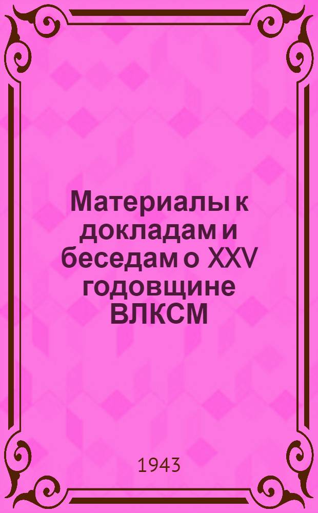 Материалы к докладам и беседам о XXV годовщине ВЛКСМ