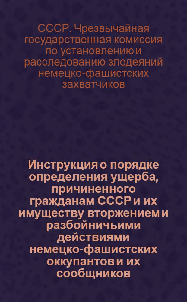 Инструкция о порядке определения ущерба, причиненного гражданам СССР и их имуществу вторжением и разбойничьими действиями немецко-фашистских оккупантов и их сообщников