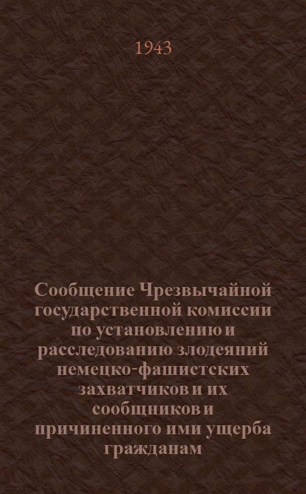 Сообщение Чрезвычайной государственной комиссии по установлению и расследованию злодеяний немецко-фашистских захватчиков и их сообщников и причиненного ими ущерба гражданам, колхозам, общественным организациям, государственным предприятиям и учреждениям СССР о разрушении города Смоленска и злодеяниях, совершенных немецко-фашистскими захватчиками над советскими гражданами