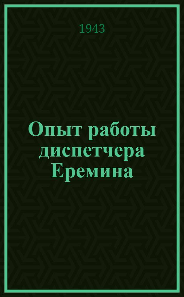 Опыт работы диспетчера Еремина : Свердл. отд-ние службы движения ж. д. им. Кагановича : Сб. статей