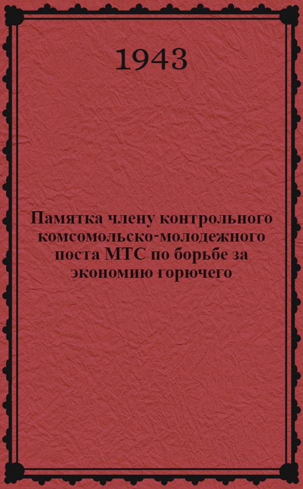 Памятка члену контрольного комсомольско-молодежного поста МТС по борьбе за экономию горючего : Утв. ЦК ВЛКСМ и Наркомземом СССР