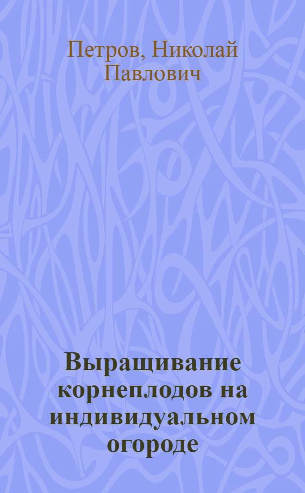 Выращивание корнеплодов на индивидуальном огороде
