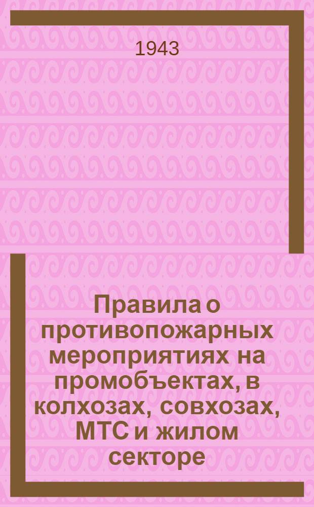 Правила о противопожарных мероприятиях на промобъектах, в колхозах, совхозах, МТС и жилом секторе : Утв. Испол. ком-том Примор. краев. совета депутатов трудящихся