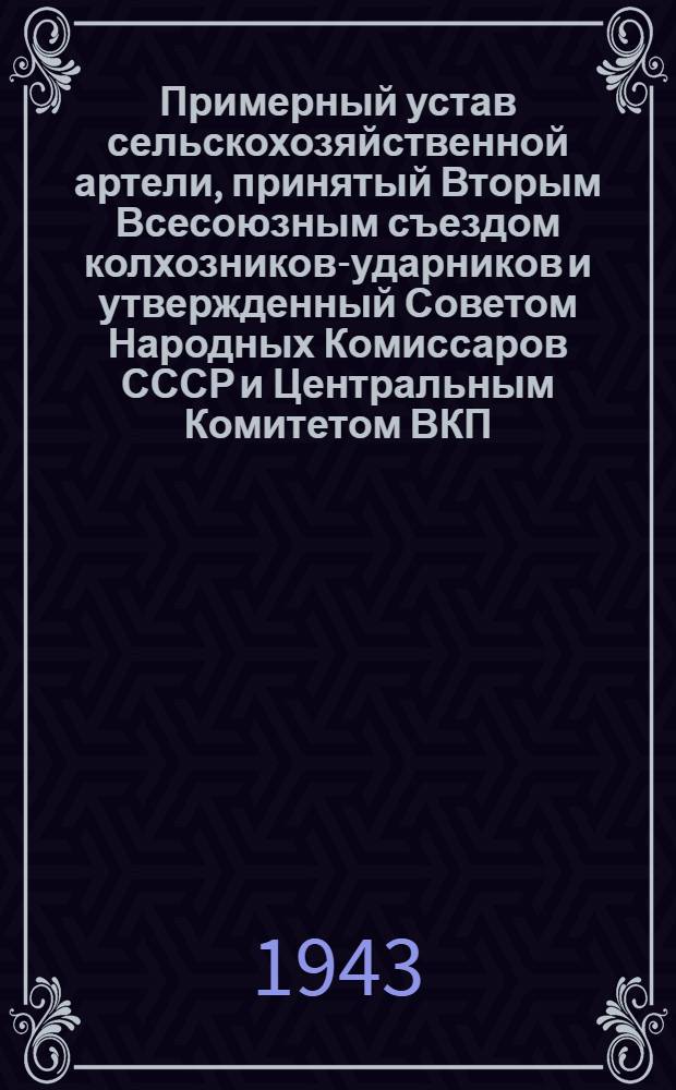 Примерный устав сельскохозяйственной артели, принятый Вторым Всесоюзным съездом колхозников-ударников и утвержденный Советом Народных Комиссаров СССР и Центральным Комитетом ВКП(б) 17-го февраля 1935 года