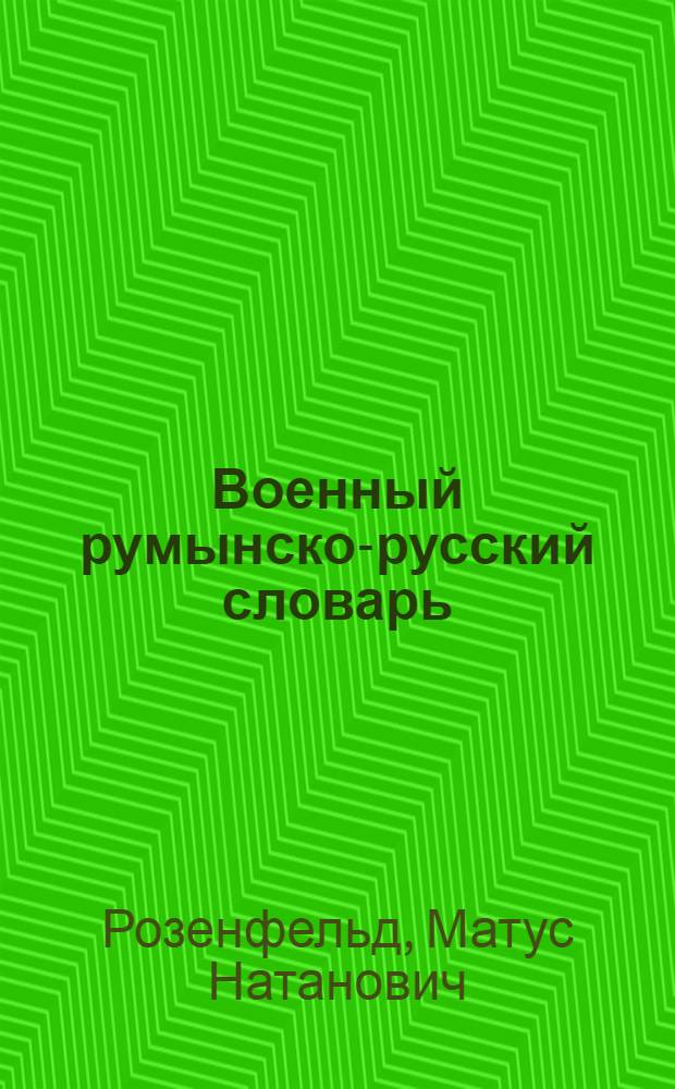 Военный румынско-русский словарь : Около 13.000 слов и терминов из основных областей воен. дела с прил. словаря воен. сокращений