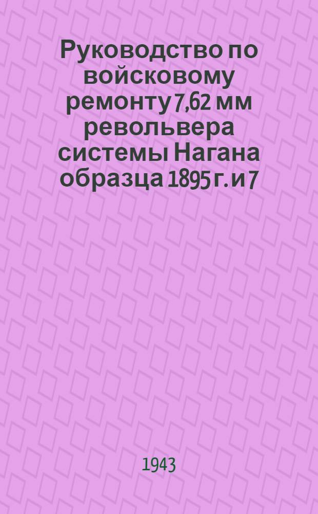 Руководство по войсковому ремонту 7,62 мм револьвера системы Нагана образца 1895 г. и 7,62-мм пистолета системы ТТ образца 1930/33 г.