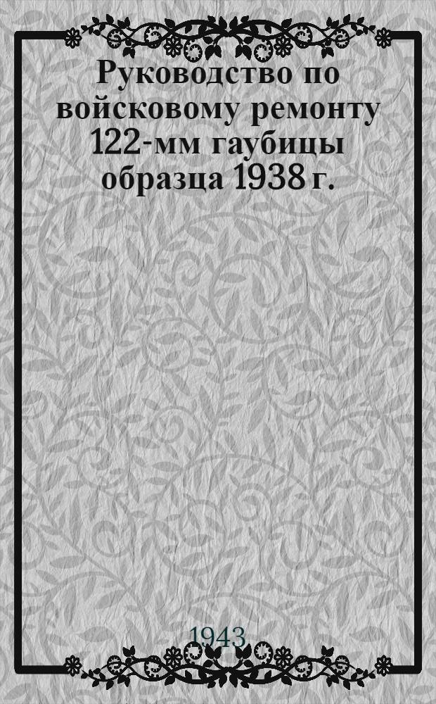 Руководство по войсковому ремонту 122-мм гаубицы образца 1938 г. (М.-30)