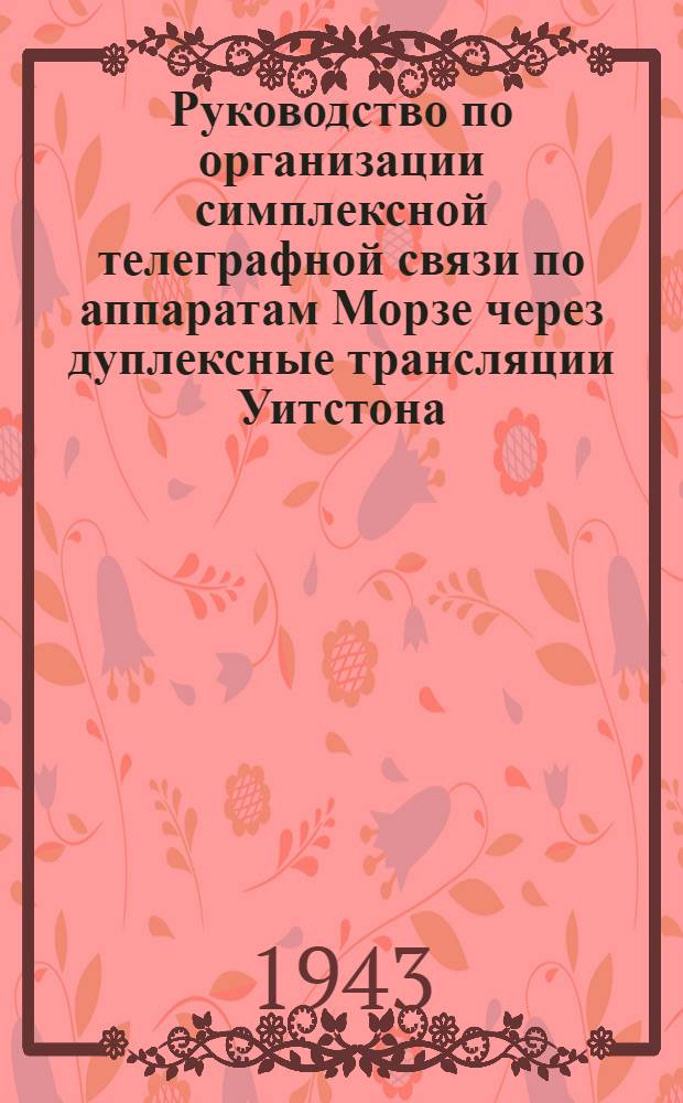 Руководство по организации симплексной телеграфной связи по аппаратам Морзе через дуплексные трансляции Уитстона