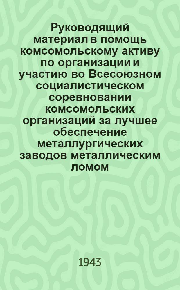 Руководящий материал в помощь комсомольскому активу по организации и участию во Всесоюзном социалистическом соревновании комсомольских организаций за лучшее обеспечение металлургических заводов металлическим ломом