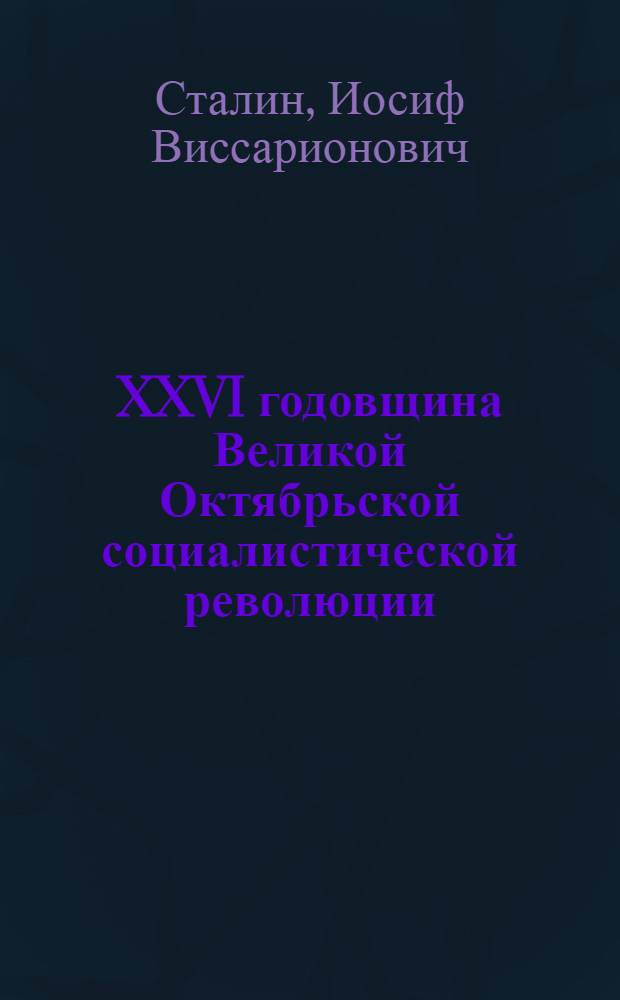 XXVI годовщина Великой Октябрьской социалистической революции : Доклад Председателя Гос. ком. обороны на торжественном заседании Моск. совета депутатов трудящихся с партийными и общественными организациями г. Москвы 6 ноября 1943 г