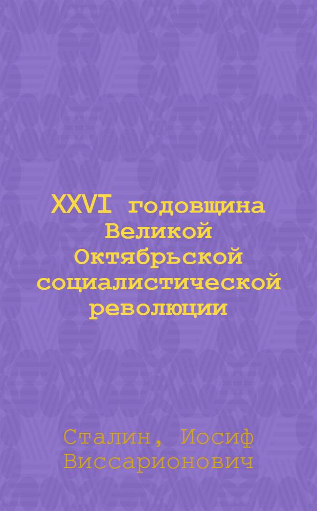XXVI годовщина Великой Октябрьской социалистической революции : Доклад Председателя Гос. ком. обороны на торжественном заседании Моск. совета депутатов трудящихся с партийными и общественными организациями г. Москвы 6 ноября 1943 г
