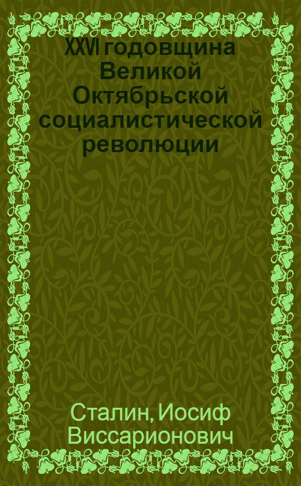 XXVI годовщина Великой Октябрьской социалистической революции : Доклад Председателя Гос. ком. обороны на торжественном заседании Моск. совета депутатов трудящихся с партийными и общественными организациями г. Москвы 6 ноября 1943 г