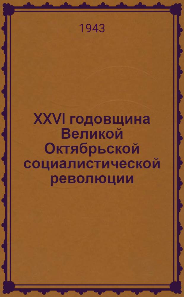 XXVI годовщина Великой Октябрьской социалистической революции : Доклад Председателя Гос. ком. обороны на торжественном заседании Моск. совета депутатов трудящихся с партийными и общественными организациями г. Москвы 6 ноября 1943 г