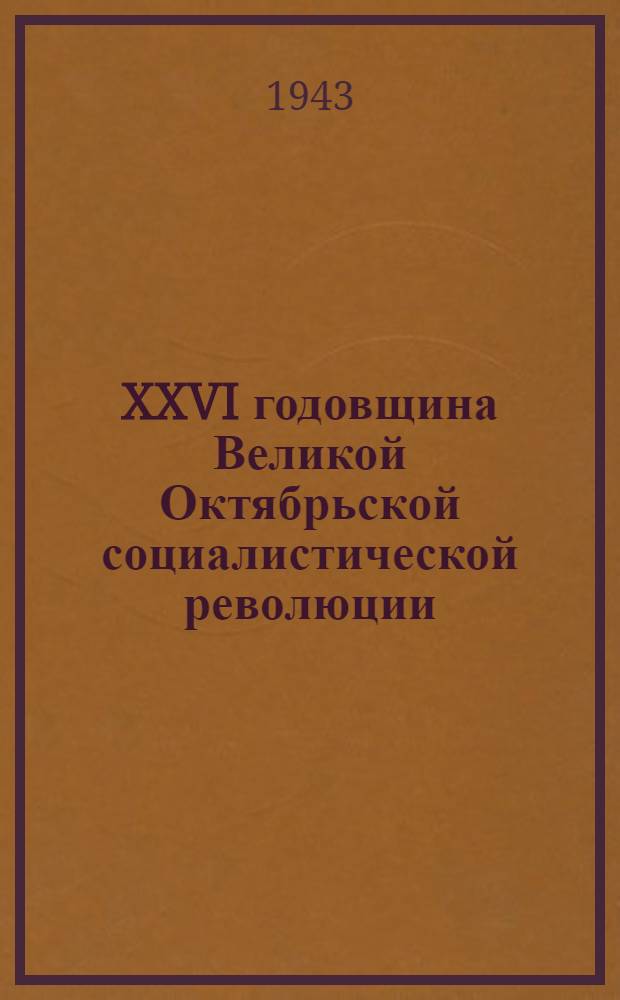 XXVI годовщина Великой Октябрьской социалистической революции : Доклад Председателя Гос. ком. обороны товарища И. В. Сталина на торжественном заседании Моск. совета депутатов трудящихся с партийными и общественными организациями г. Москвы 6 ноября 1943 г