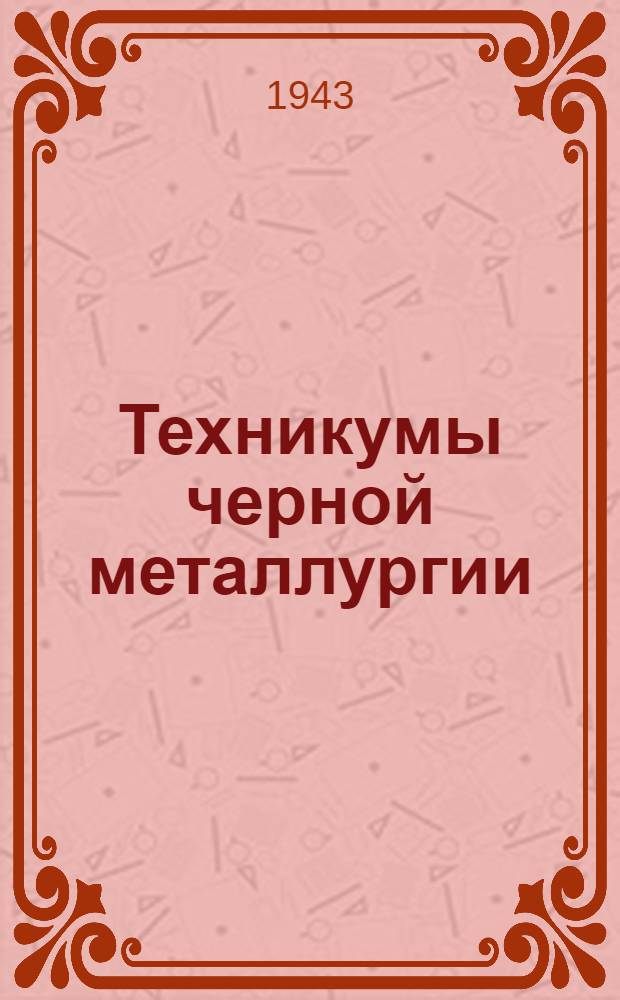 Техникумы черной металлургии : Справочник для поступающих в 1943 г