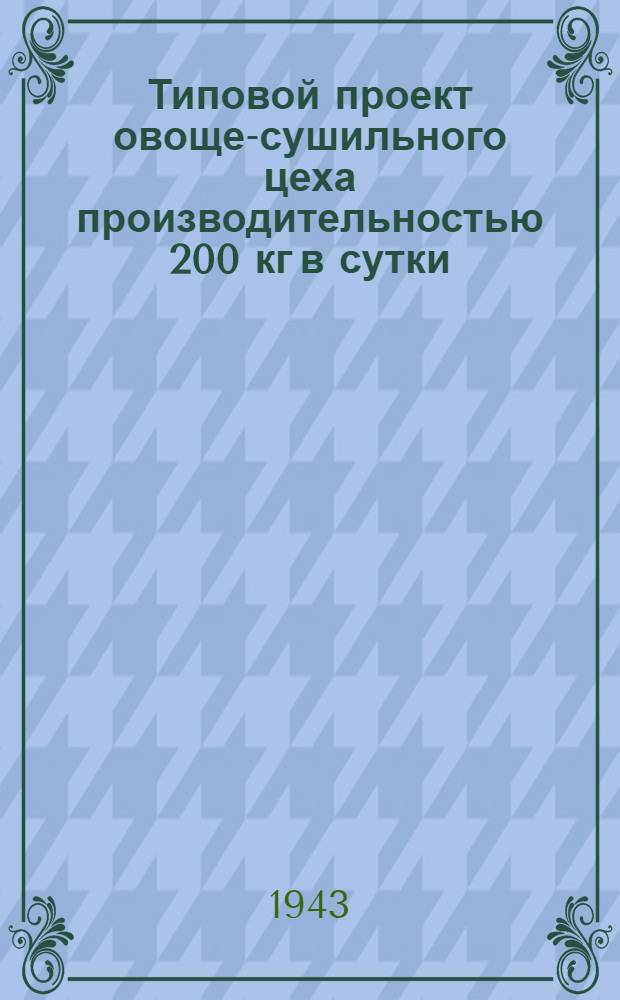 Типовой проект овоще-сушильного цеха производительностью 200 кг в сутки : Проект № 42008/2