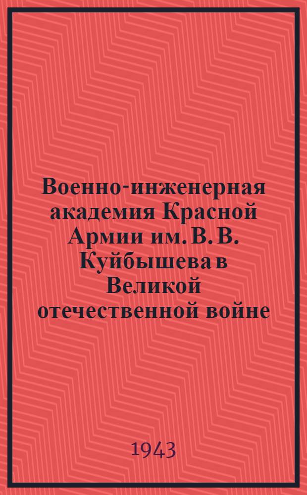 Военно-инженерная академия Красной Армии им. В. В. Куйбышева в Великой отечественной войне : Сборник воспоминаний