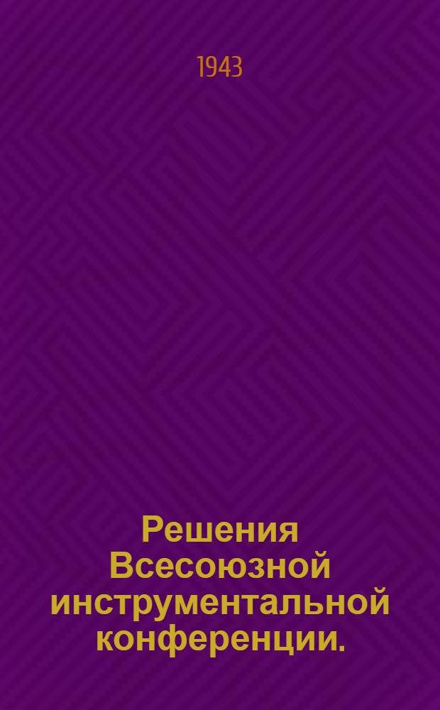 Решения Всесоюзной инструментальной конференции. (22-27-го марта 1943 г.)