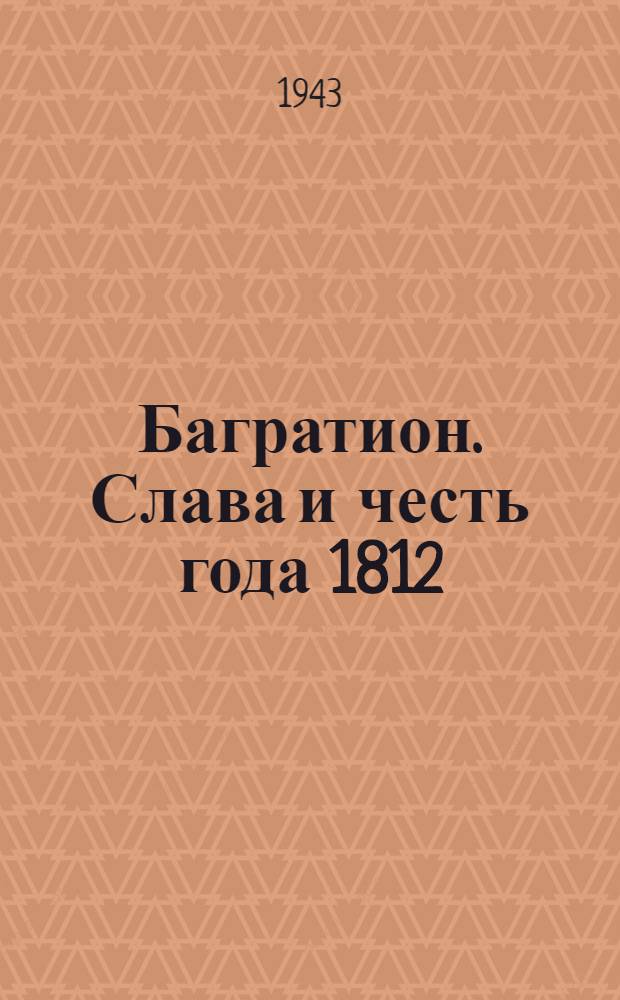 Багратион. Слава и честь года 1812 : Ист. роман