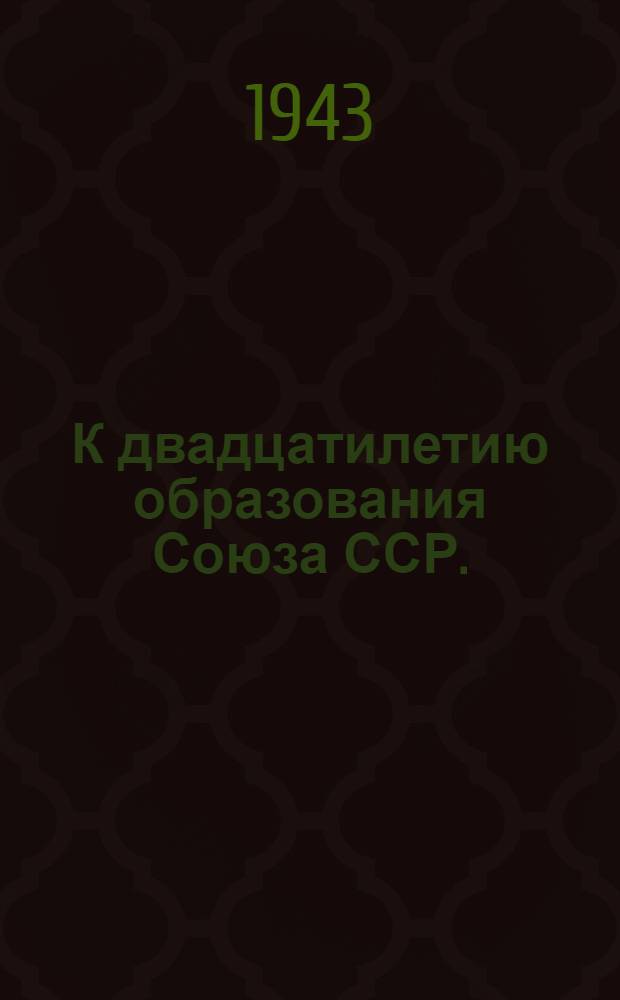 К двадцатилетию образования Союза ССР. (1922-1942 гг.)