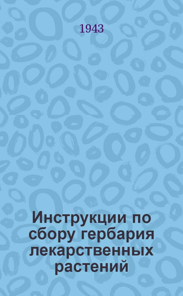 Инструкции по сбору гербария лекарственных растений : (В помощь комсомольцам, пионерам и школьникам, занимающимся заготовкой лекарств., пищевых и др. полезных растений)